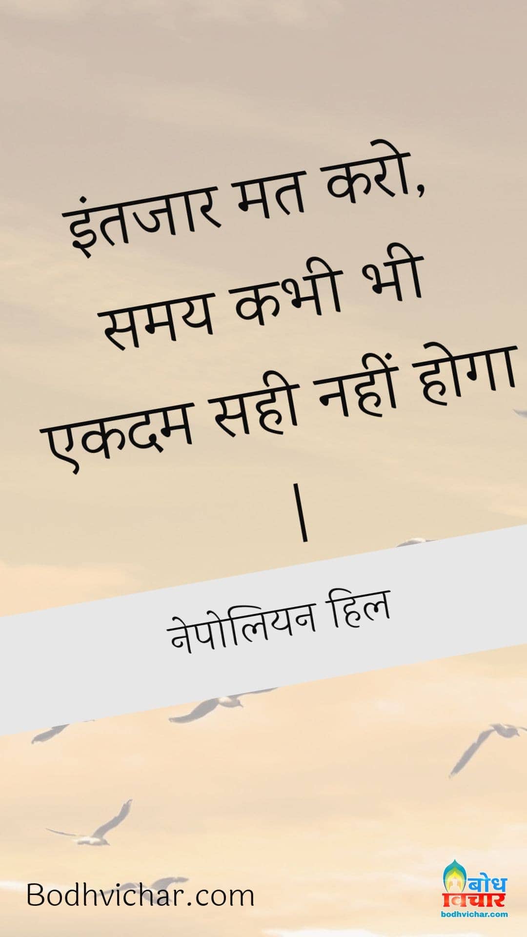 इंतजार मत करो, समय कभी भी एकदम सही नहीं होगा | : Intezar mat karo, samay kabhi bhi ekdum sahi nahi hoga. - नेपोलियन हिल