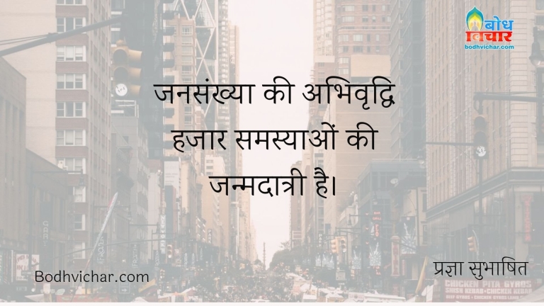 जनसंख्या की अभिवृद्धि हजार समस्याओं की जन्मदात्री है। : Jansankhay abhivriddhi hjaar samasyao ki janm-daatri hai. - प्रज्ञा सुभाषित