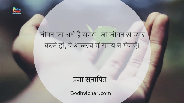 जीवन का अर्थ है समय। जो जीवन से प्यार करते हों, वे आलस्य में समय न गँवाएँ। : Jeevan ka arth hai samay. jo jeevan se pyar karte hain ve alasya me samay na ganvaate. - प्रज्ञा सुभाषित