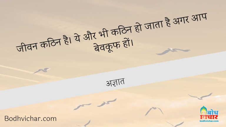 जीवन कठिन है। ये और भी कठिन हो जाता है अगर आप बेवकूफ हों। : Jeevan kathin hai aur yah aur bhi kathin ho jata hai yadi aap bewkoof ho. - अज्ञात
