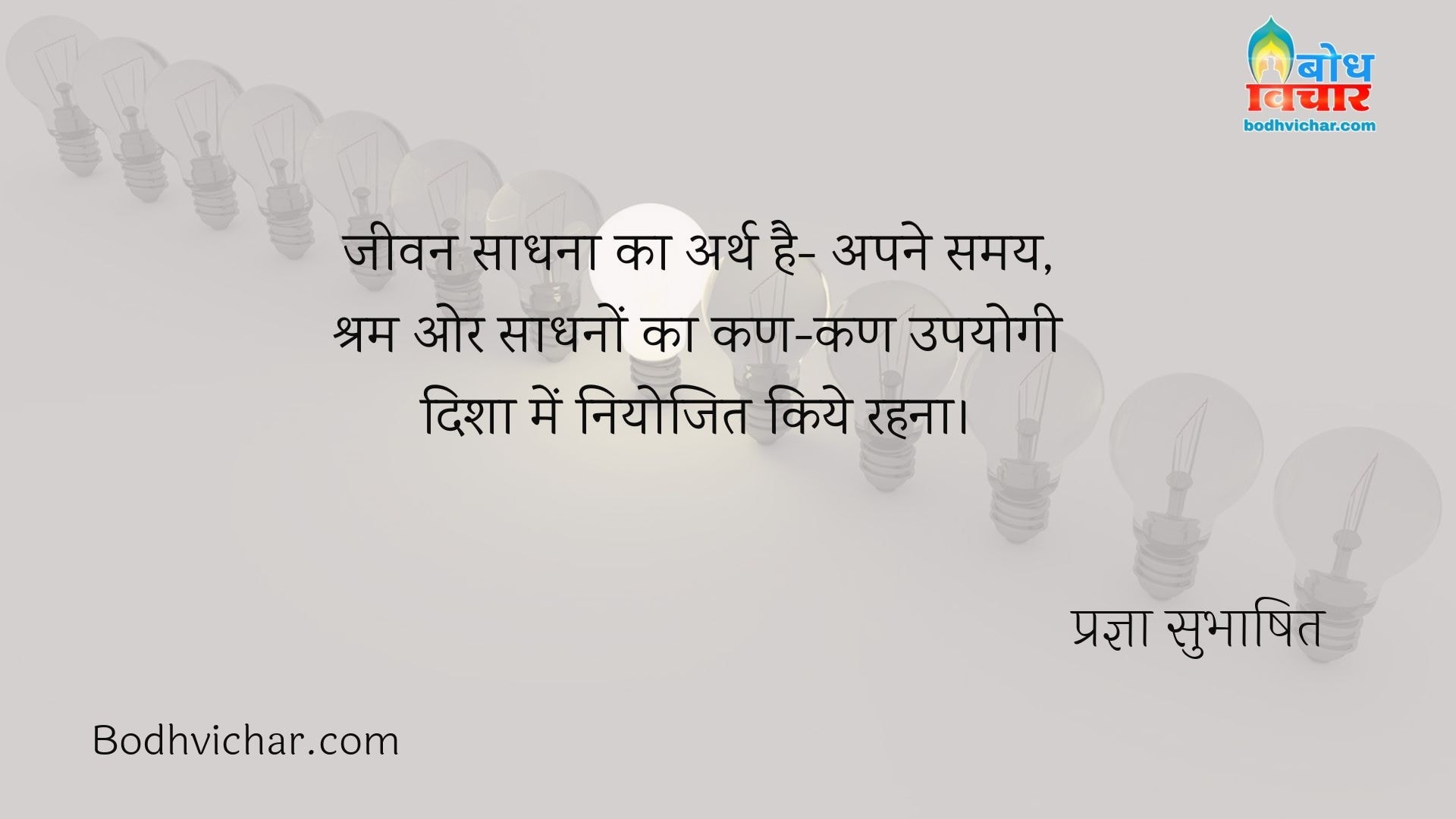 जीवन साधना का अर्थ है- अपने समय, श्रम ओर साधनों का कण-कण उपयोगी दिशा में नियोजित किये रहना। : Jeevan sadhna ka arth hai apne shram, samay aur sadhno ka kan kan upyogi disha me niyojit kiye rehna. - प्रज्ञा सुभाषित