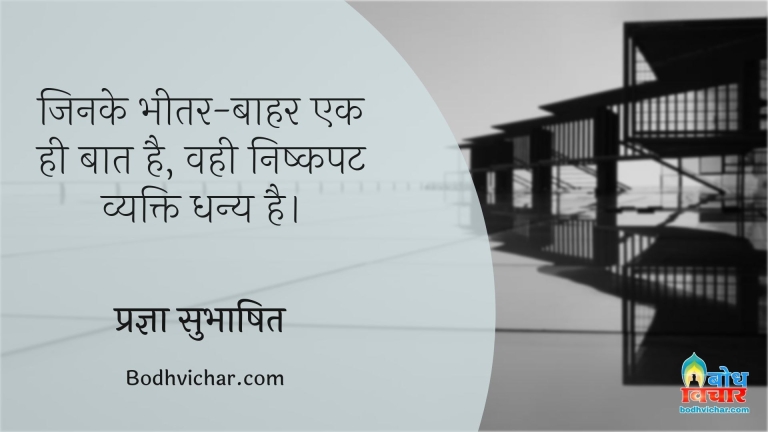 जिनके भीतर-बाहर एक ही बात है, वही निष्कपट व्यक्ति धन्य है। : Jin ke bheetar bahar ek hi baat hai, ve nishkapat vyakti dhany hain. - प्रज्ञा सुभाषित