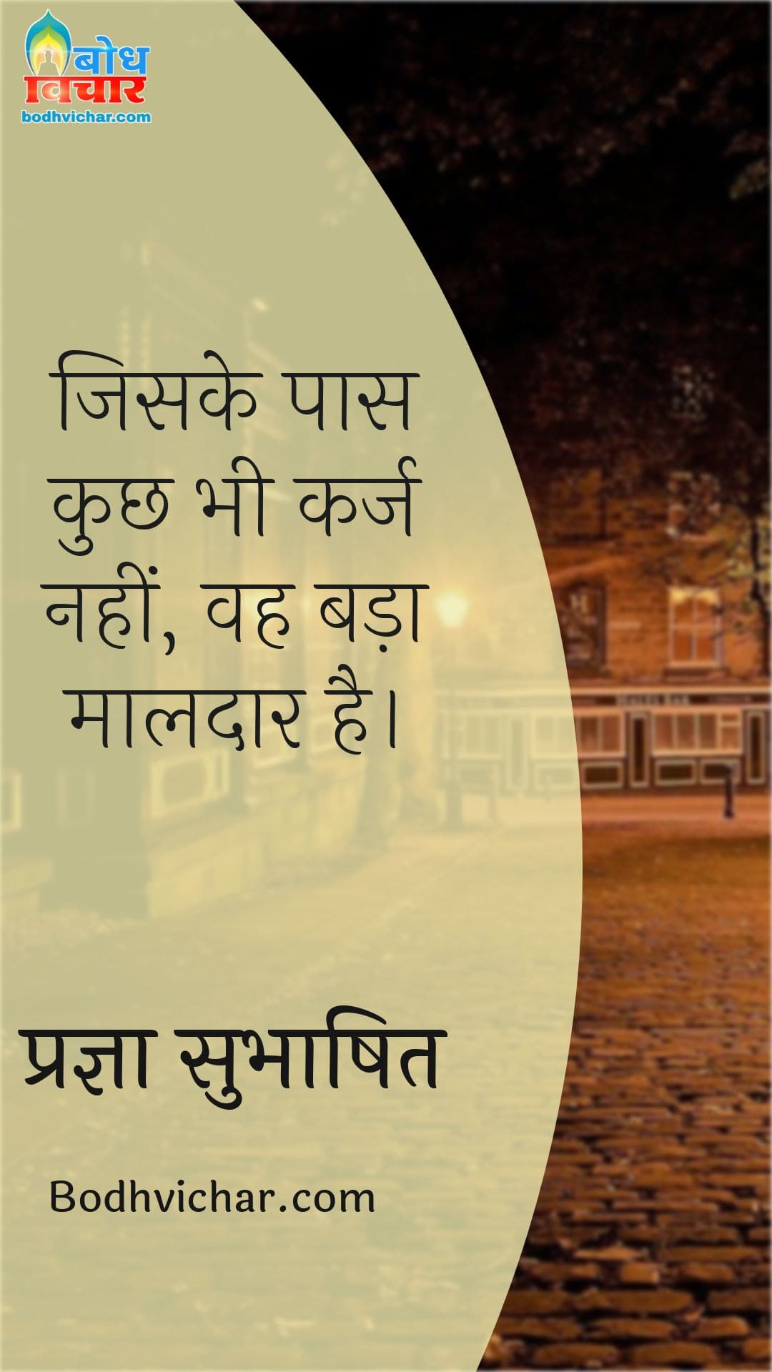 जिसके पास कुछ भी कर्ज नहीं, वह बड़ा मालदार है। : Jinke paas kuchh bhi karj nahi, vah made maaldaar hain. - प्रज्ञा सुभाषित