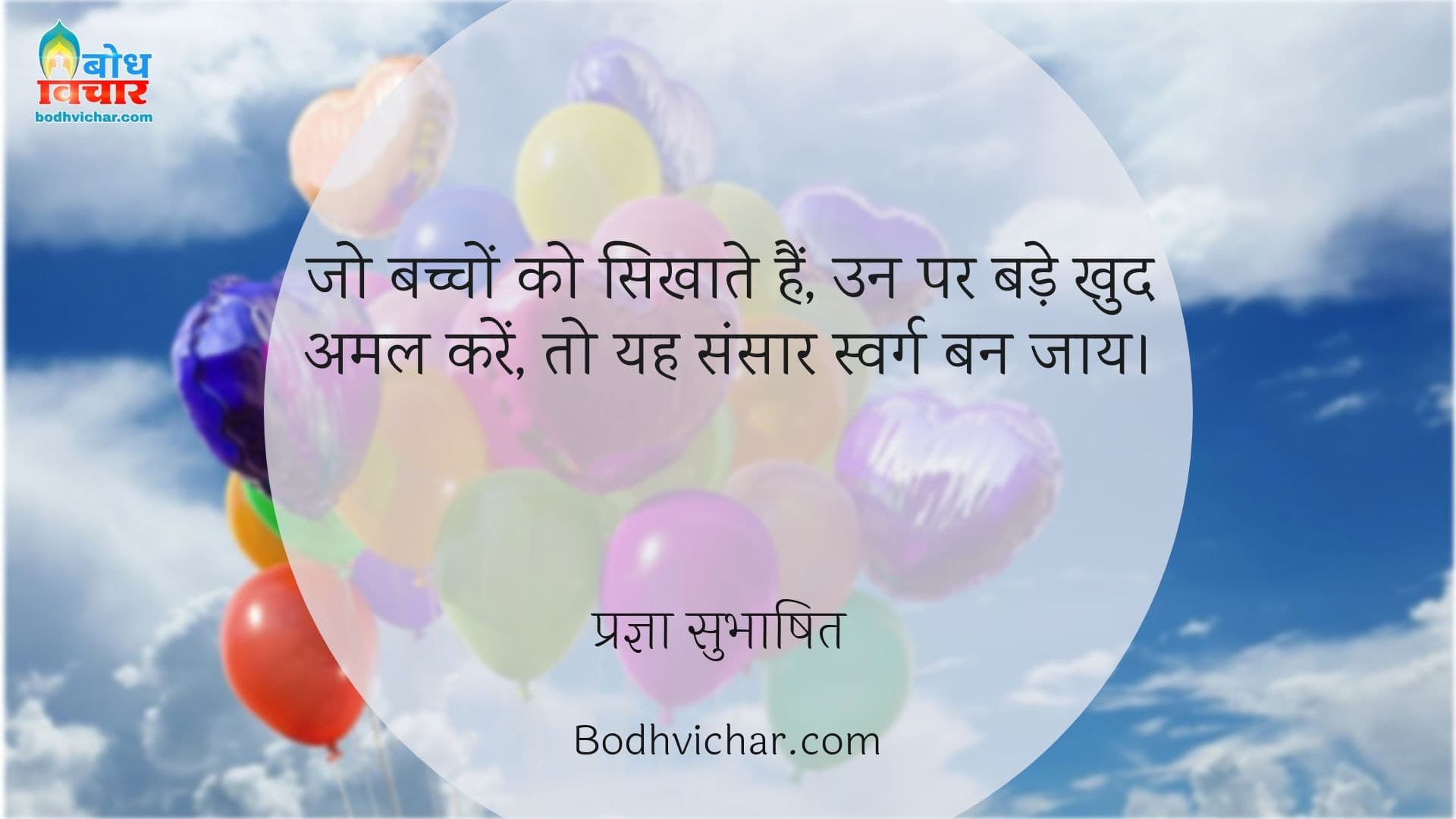 जो बच्चों को सिखाते हैं, उन पर बड़े खुद अमल करें, तो यह संसार स्वर्ग बन जाय। : Jo bachcho ko sikhate hain, un par khud amal karein to yah sansar swarg ban jaye. - प्रज्ञा सुभाषित