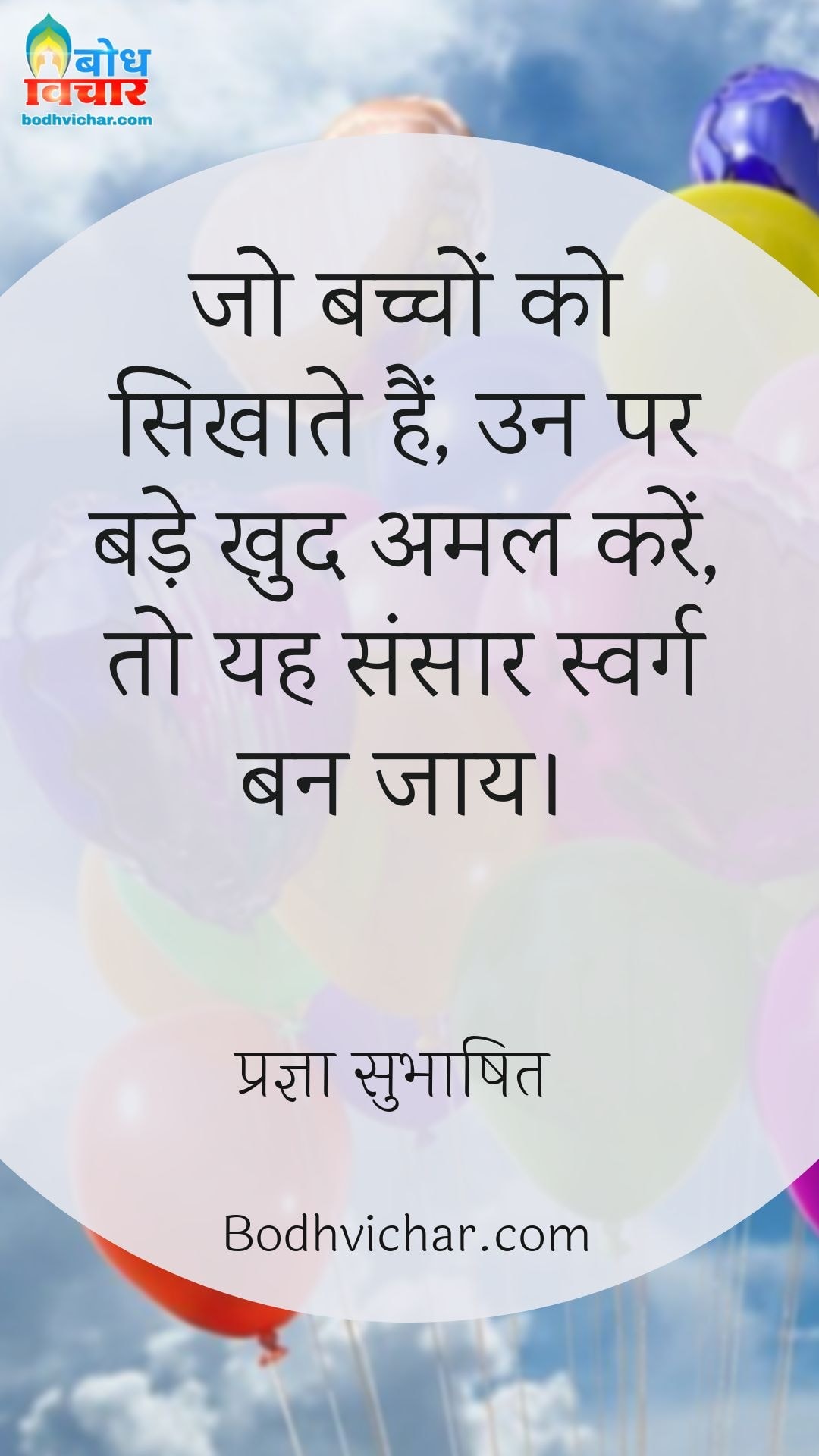 जो बच्चों को सिखाते हैं, उन पर बड़े खुद अमल करें, तो यह संसार स्वर्ग बन जाय। : Jo bachcho ko sikhate hain, un par khud amal karein to yah sansar swarg ban jaye. - प्रज्ञा सुभाषित