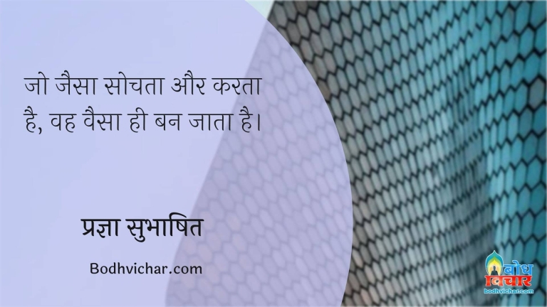 जो जैसा सोचता और करता है, वह वैसा ही बन जाता है। : Jo jaisa sochta hai, vah waisa hi ban jata hai. - प्रज्ञा सुभाषित