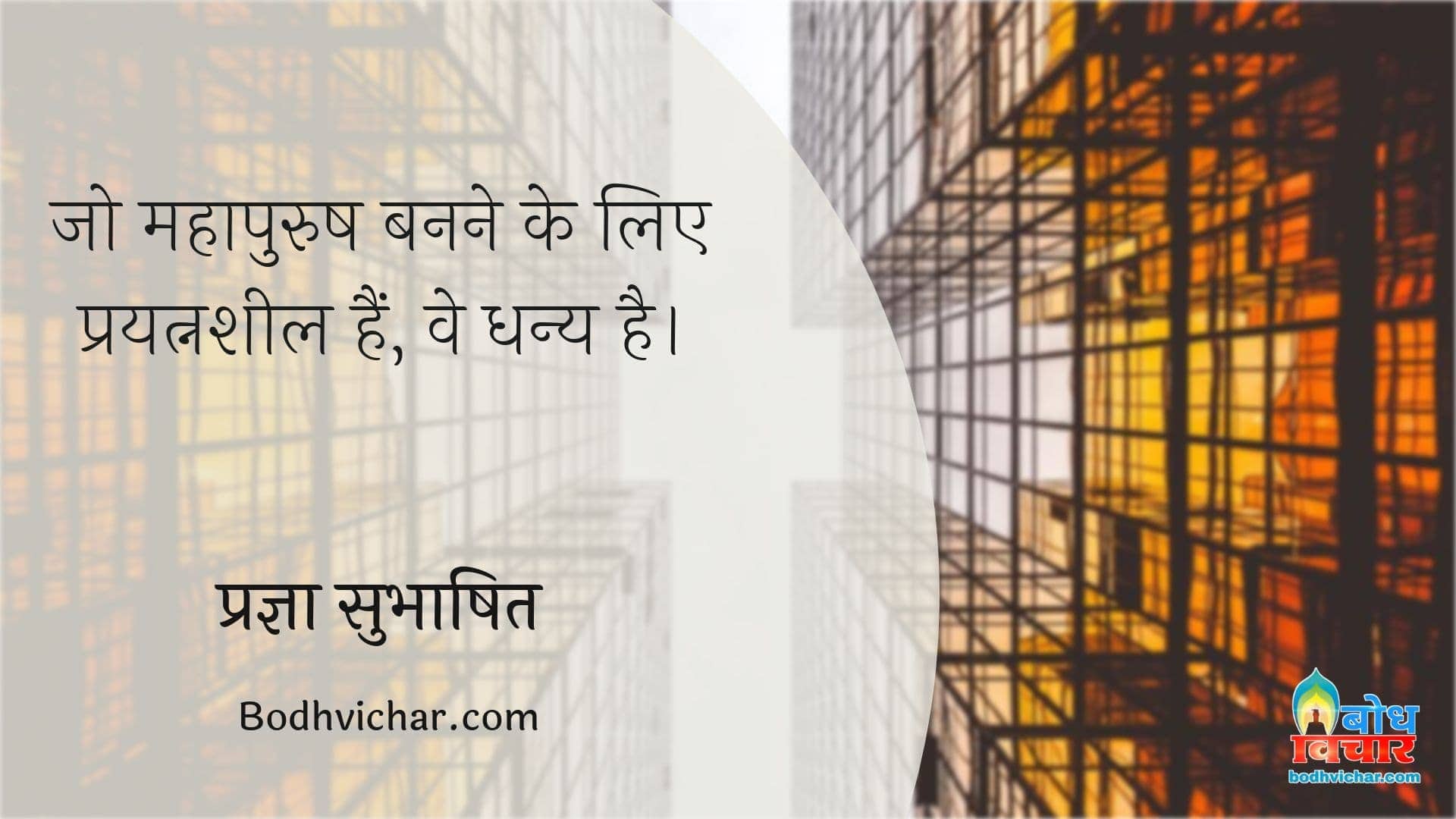 जो महापुरुष बनने के लिए प्रयत्नशील हैं, वे धन्य है। : Jo mahapurush banne ke liye prayatnasheel hain, ve dhanya hain. - प्रज्ञा सुभाषित