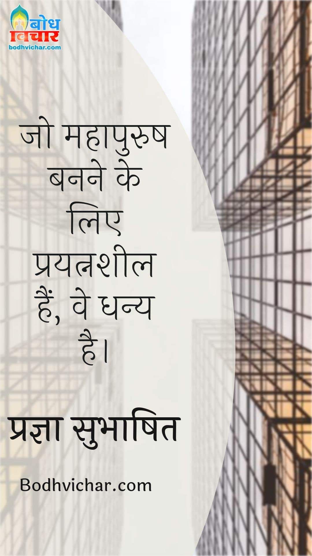 जो महापुरुष बनने के लिए प्रयत्नशील हैं, वे धन्य है। : Jo mahapurush banne ke liye prayatnasheel hain, ve dhanya hain. - प्रज्ञा सुभाषित