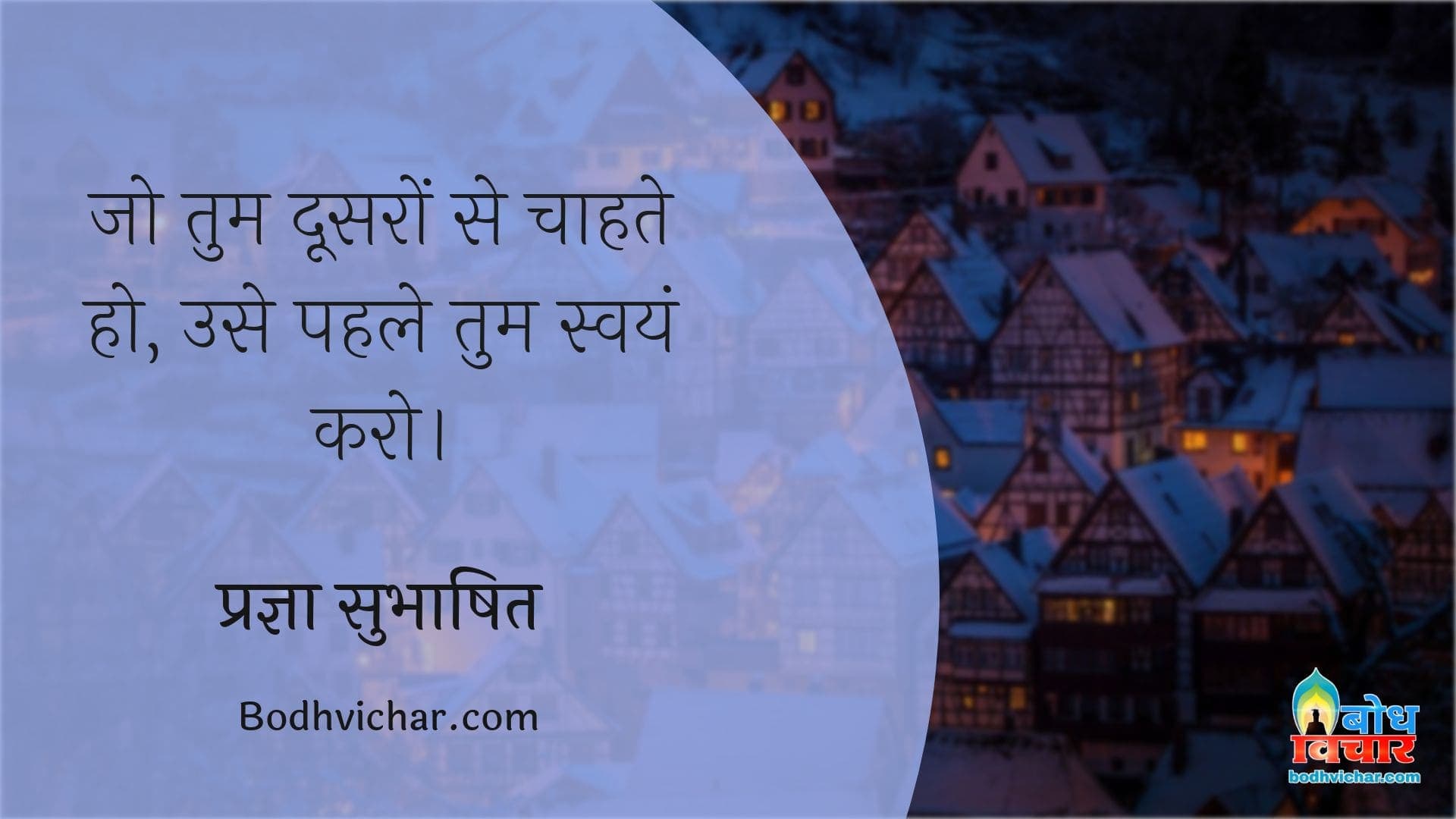 जो तुम दूसरों से चाहते हो, उसे पहले तुम स्वयं करो। : Jo tum doosro se chahte ho, use pahle swayam karo. - प्रज्ञा सुभाषित