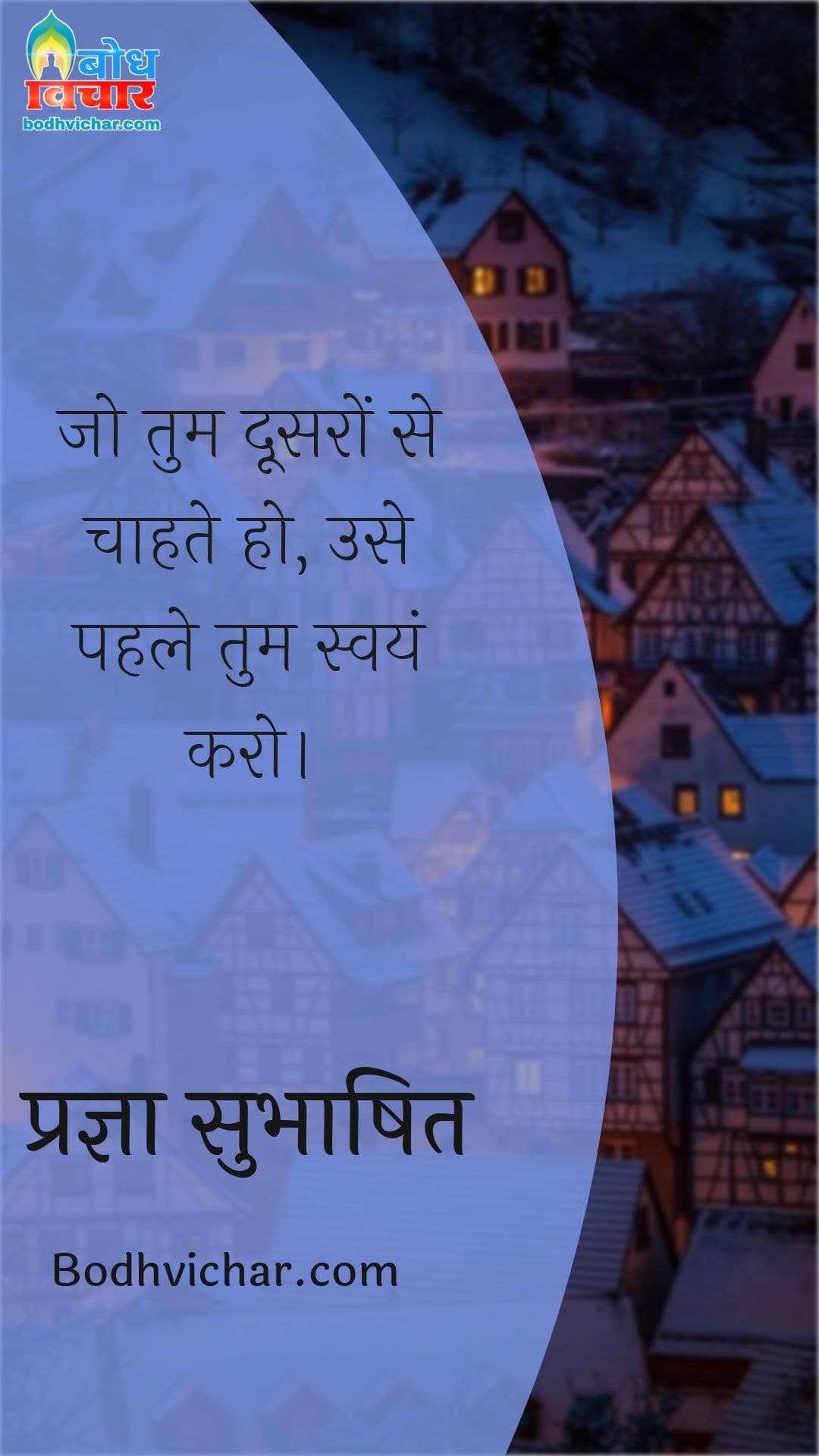 जो तुम दूसरों से चाहते हो, उसे पहले तुम स्वयं करो। : Jo tum doosro se chahte ho, use pahle swayam karo. - प्रज्ञा सुभाषित