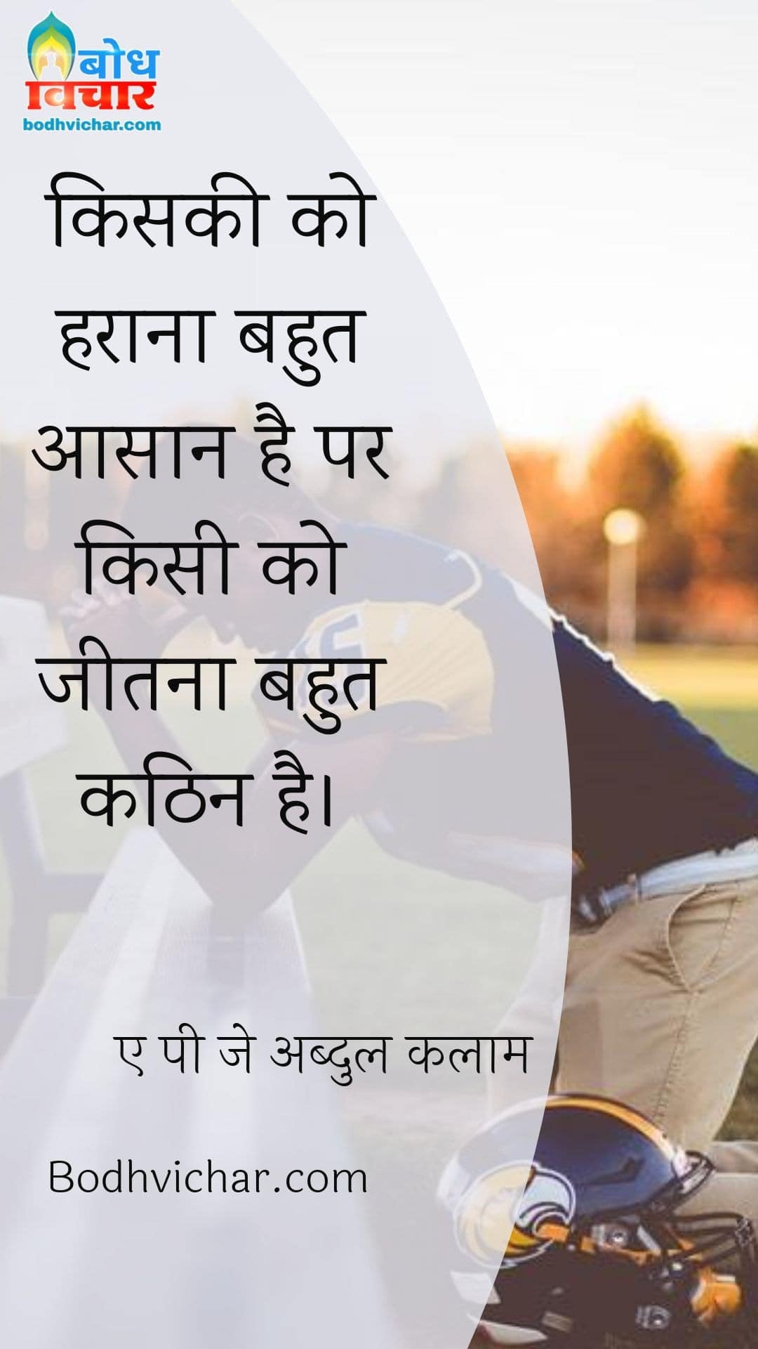 किसकी को हराना बहुत आसान है पर किसी को जीतना बहुत कठिन है। : Kisi ko haraana bahut aasan hai kintu kisi ko jeetna bada kathin - ए पी जे अब्दुल कलाम