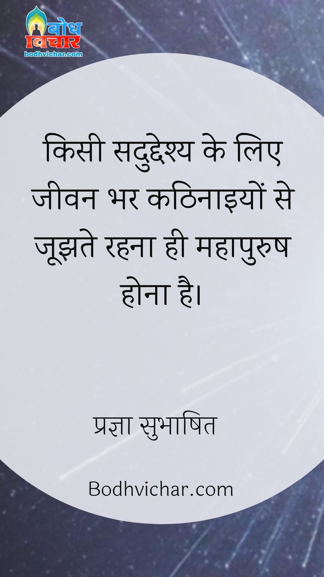 किसी सदुद्देश्य के लिए जीवन भर कठिनाइयों से जूझते रहना ही महापुरुष होना है। : Kisi saduddeshya ke liye jeevan bhar kathinaiyon se joojhte rahna hi mahapurush hona hai. - प्रज्ञा सुभाषित