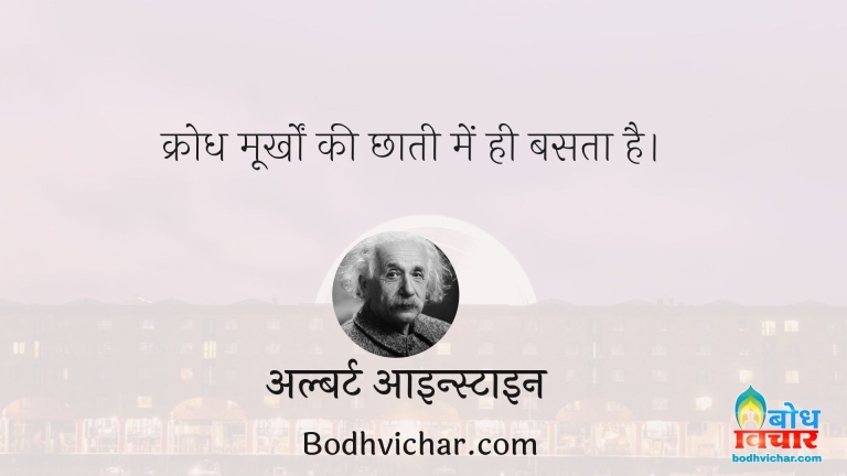 क्रोध मूर्खों की छाती में ही बसता है। : Krodh moorkhon ki chhati me hi basta hai. - अल्बर्ट आइन्स्टाइन