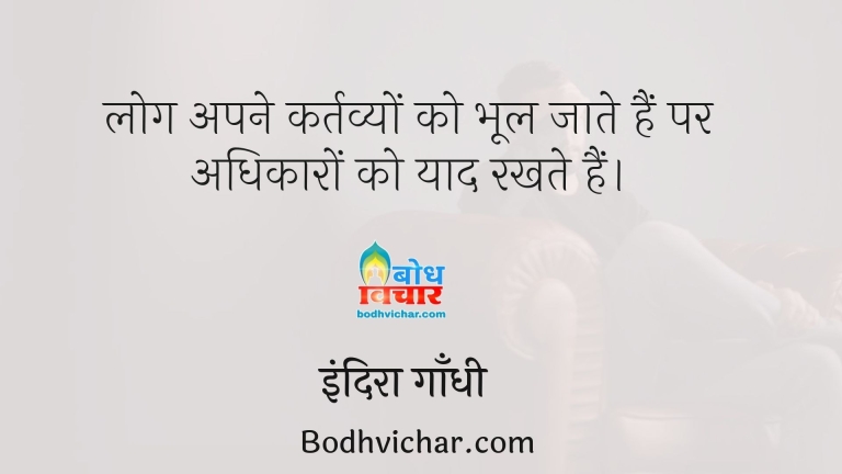 लोग अपने कर्तव्यों को भूल जाते हैं पर अधिकारों को याद रखते हैं। : Log apne kartavyo ko bhool jaate hain lekin apne adhikaro ko yaad rakhte hain. - इंदिरा गाँधी