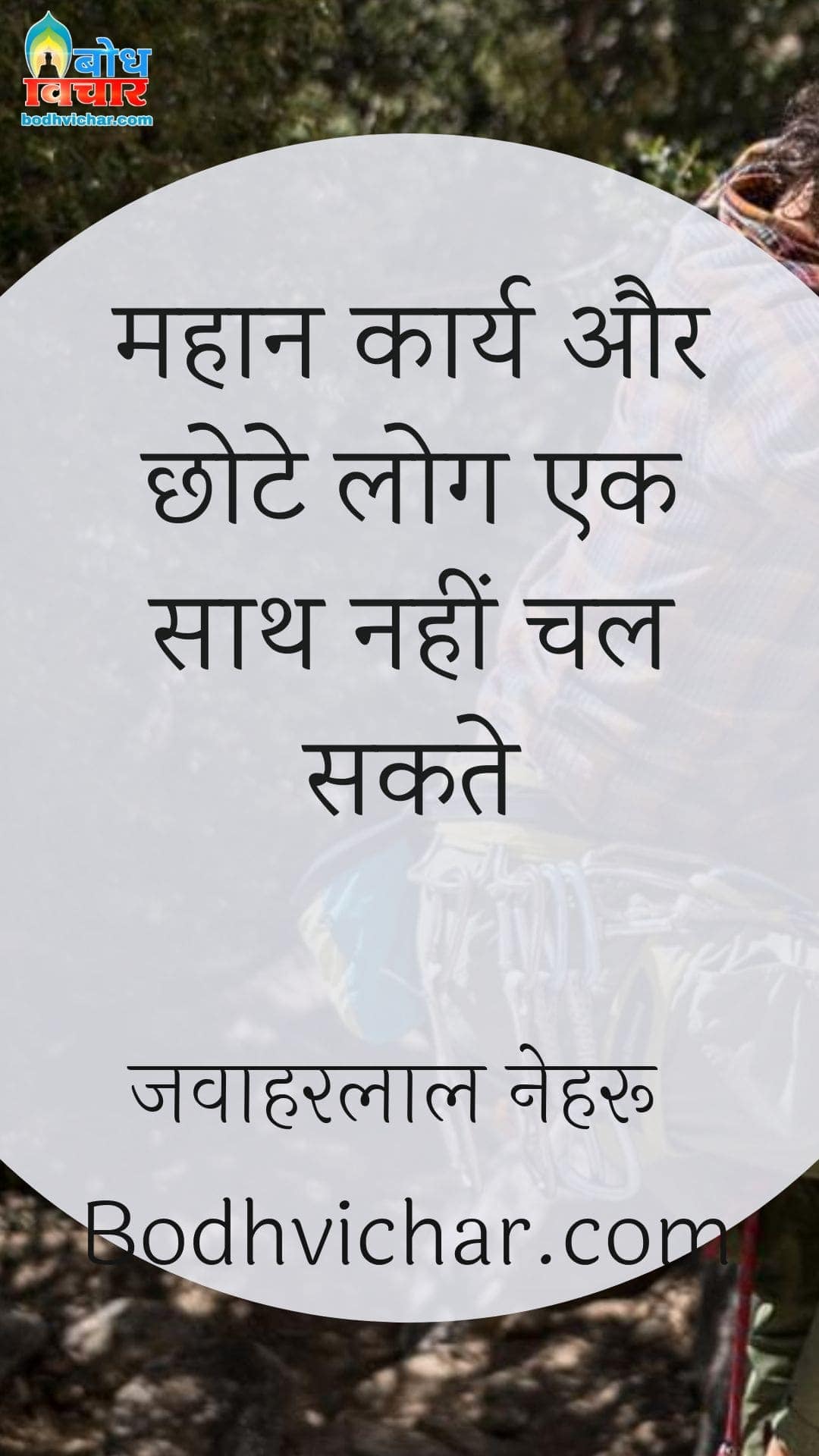 महान कार्य और छोटे लोग एक साथ नहीं चल सकते : Mahan karya aur chhote log ek sath nahi chal sakte. - जवाहरलाल नेहरू