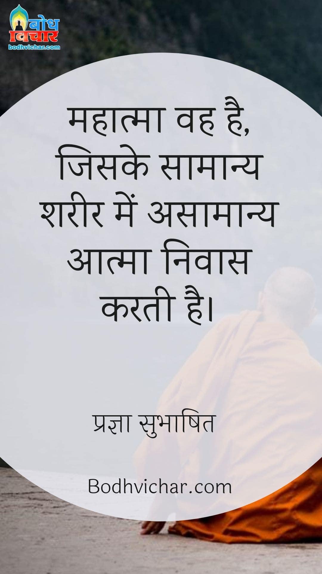 महात्मा वह है, जिसके सामान्य शरीर में असामान्य आत्मा निवास करती है। : Mahatma vah hai jiske samanya shareer e asamanya aatma nivaas karti hai. - प्रज्ञा सुभाषित