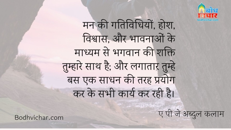 मन की गतिविधियों, होश, विश्वास, और भावनाओं के माध्यम से भगवान की शक्ति तुम्हारे साथ है; और लगातार तुम्हे बस एक साधन की तरह प्रयोग कर के सभी कार्य कर रही है। : Man ki gatividhiyan, hosh, vishwas aur bhavnao ke madhyam se bhagwan ki shkati tumhare sath aur bas ek sadhan ki tarah tumhe istemal kar rahi hai - अज्ञात