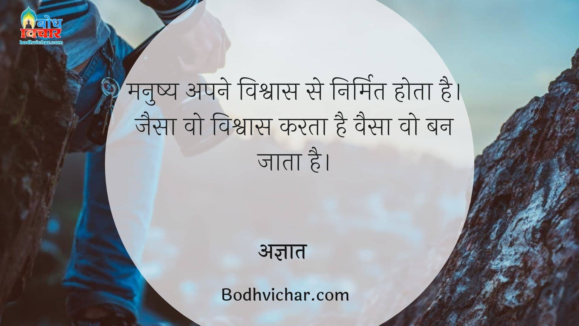 मनुष्य अपने विश्वास से निर्मित होता है।जैसा वो विश्वास करता है वैसा वो बन जाता है। : Manushya apne vishvas se nirmit hota hai. jaisa vo vioshwas karta hai waisa hi ban jata hai. - अज्ञात