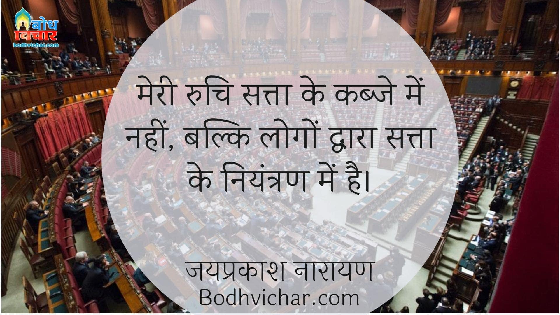 मेरी रुचि सत्ता के कब्जे में नहीं, बल्कि लोगों द्वारा सत्ता के नियंत्रण में है। : Meri ruchi satta ke kabje men nahi balki logo ke dwara satta ke niyantran me hai - जयप्रकाश नारायण