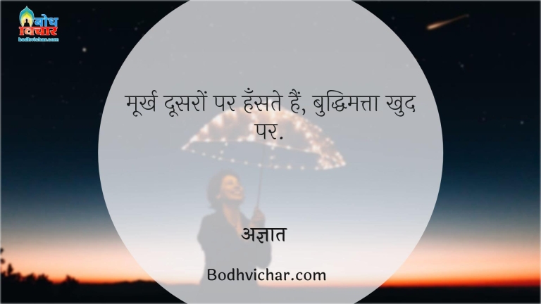 मूर्ख दूसरों पर हँसते हैं, बुद्धिमत्ता खुद पर. : Moorkh doosro par haste hain aur buddhimatta khud par - अज्ञात