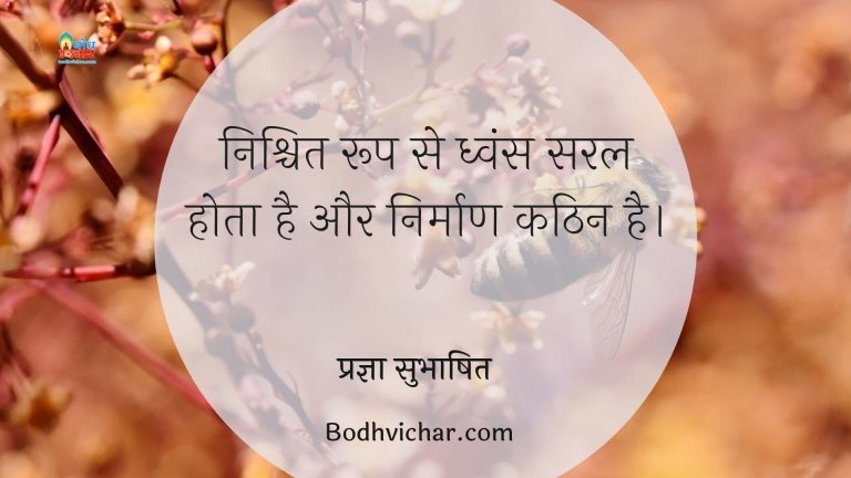 निश्चित रूप से ध्वंस सरल होता है और निर्माण कठिन है। : Nishchit roop se dhwans saral hota hai aur nirmaan kathin. - प्रज्ञा सुभाषित