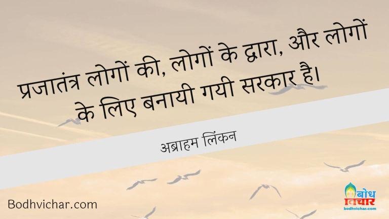 प्रजातंत्र लोगों की, लोगों के द्वारा, और लोगों के लिए बनायी गयी सरकार है। : Prajatantra logo ke dwara logo ke liye banayi gayi sarkaar hai - अब्राहम लिंकन