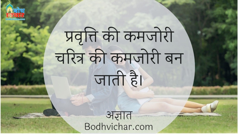 प्रवृत्ति की कमजोरी चरित्र की कमजोरी बन जाती है। : Pravratti ki kamjhori charitra ki kamjori ban jati hai. - अज्ञात