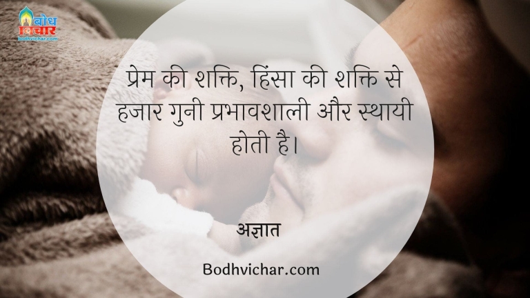 प्रेम की शक्ति, हिंसा की शक्ति से हजार गुनी प्रभावशाली और स्थायी होती है। : Premki shakti, hinsa ki shakti se hazaar guna prabhavshali hoti hai - अज्ञात