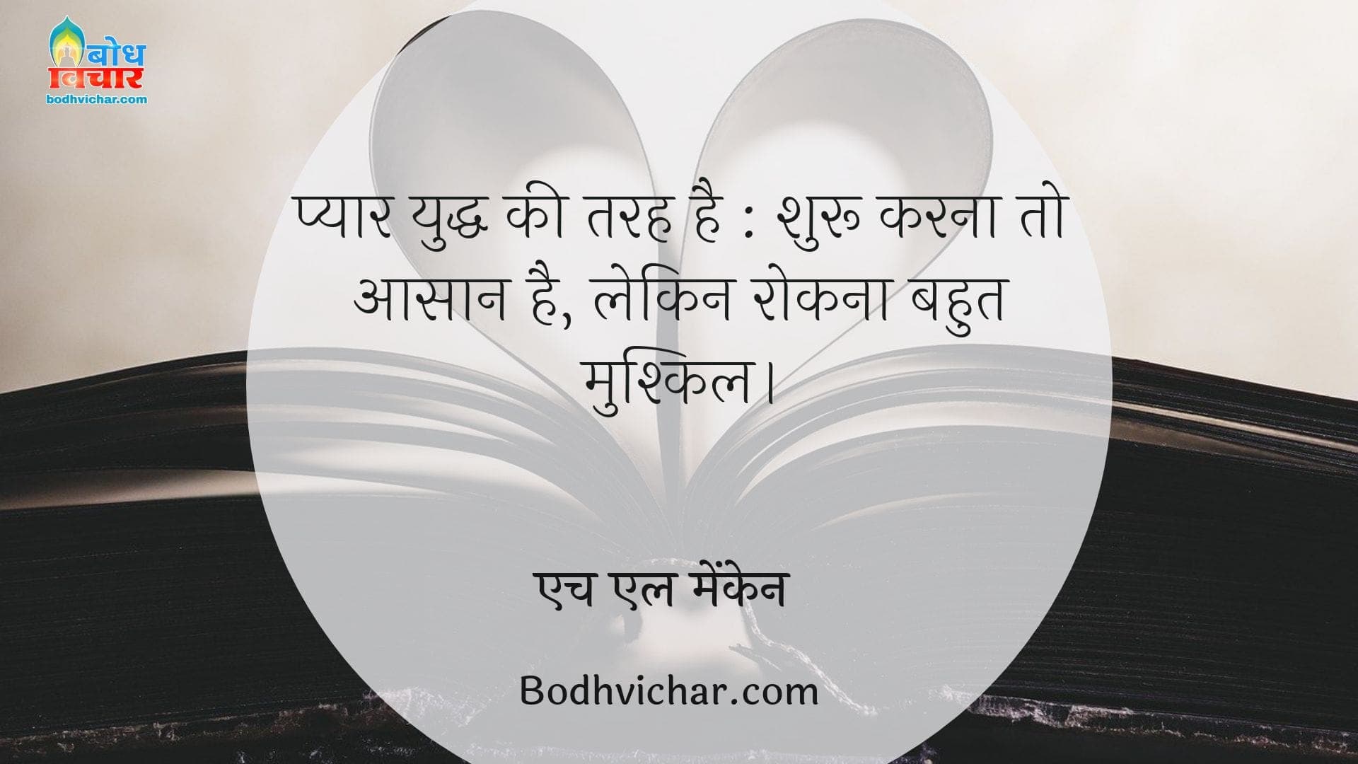 प्यार युद्ध की तरह है : शुरू करना तो आसान है, लेकिन रोकना बहुत मुश्किल। : Pyaar yuddha ki tarah hai, shuru karna to aasan lekin rokna mushkil - एच एल मेंकेन