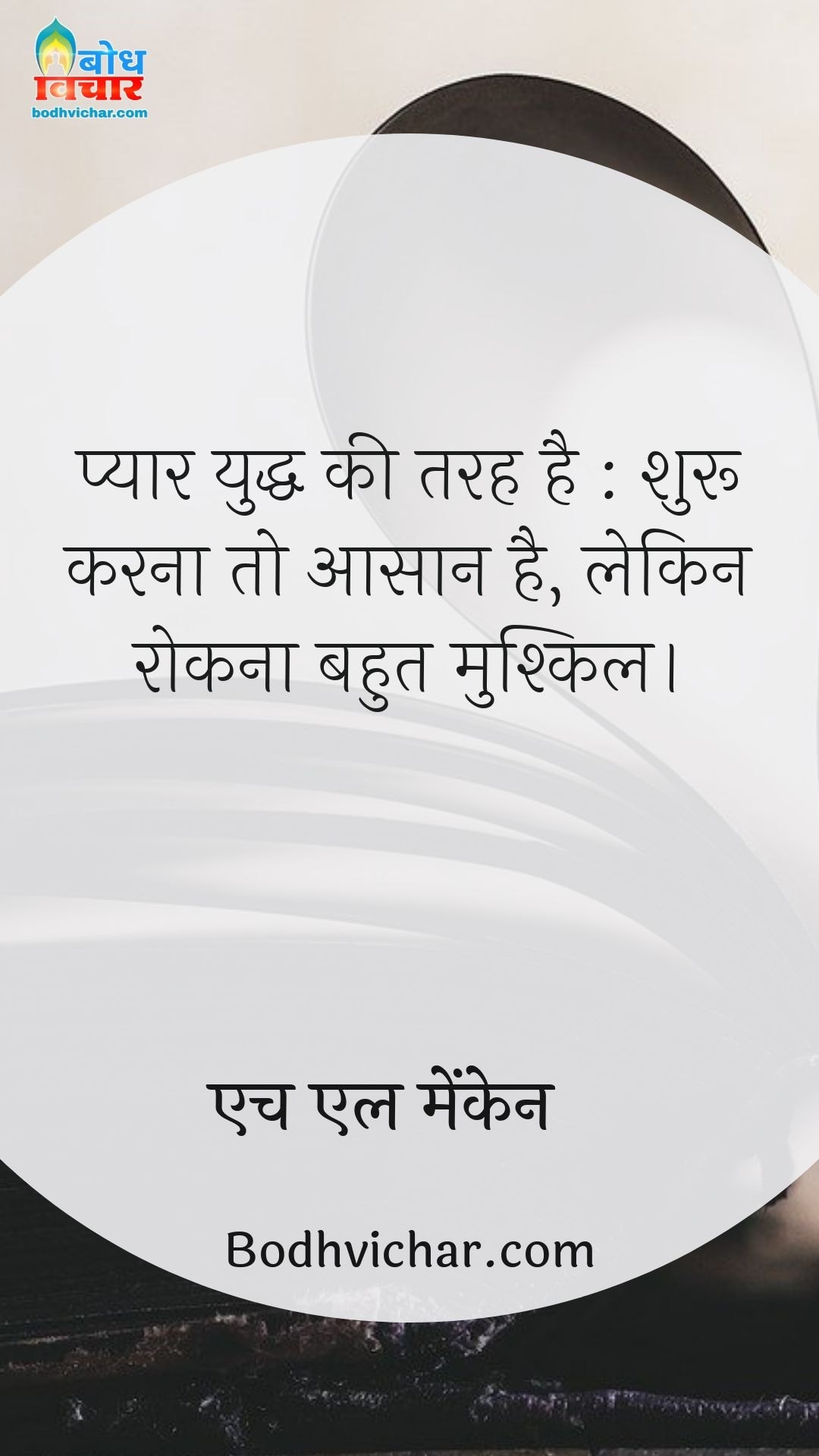 प्यार युद्ध की तरह है : शुरू करना तो आसान है, लेकिन रोकना बहुत मुश्किल। : Pyaar yuddha ki tarah hai, shuru karna to aasan lekin rokna mushkil - एच एल मेंकेन