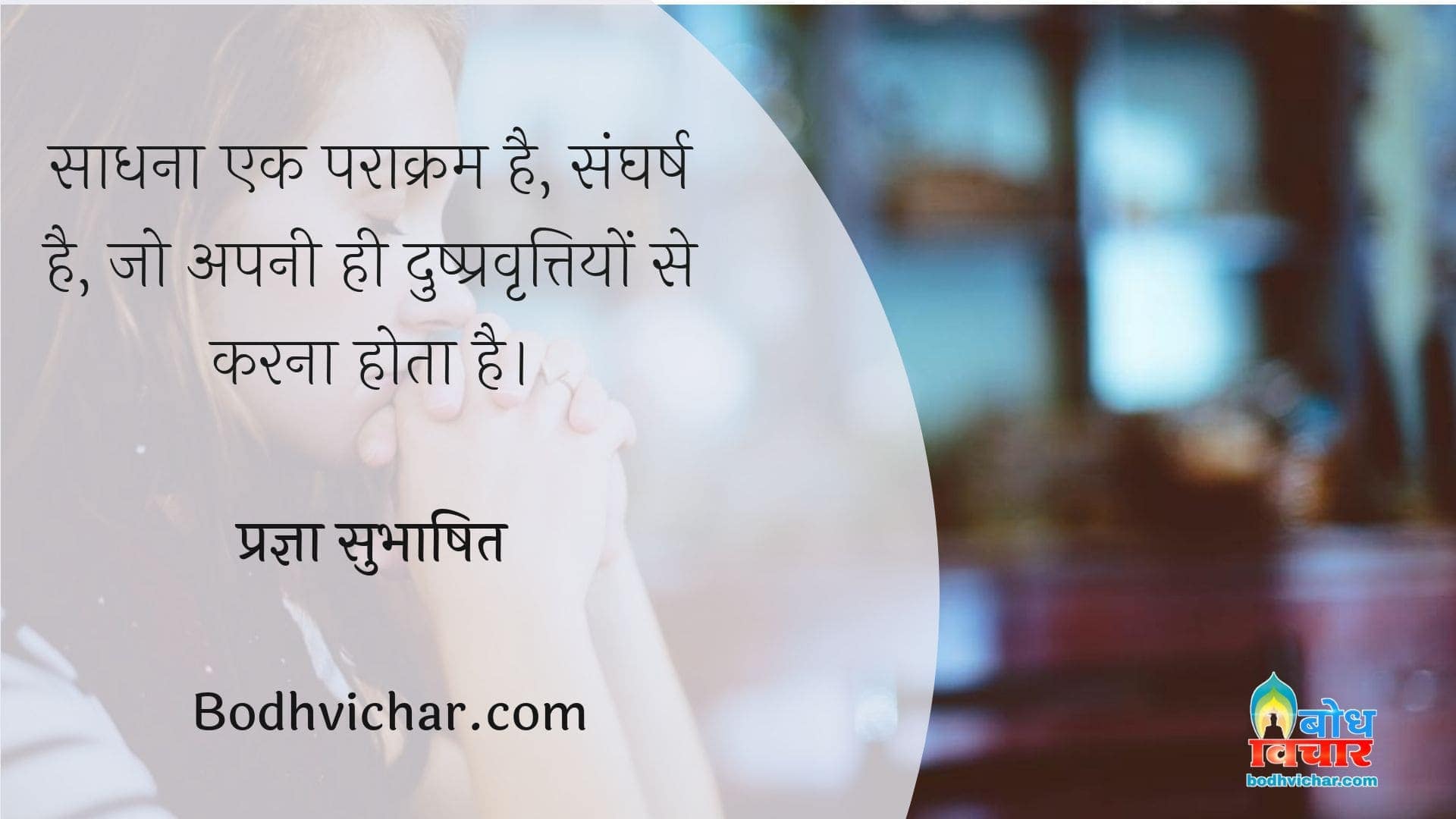 साधना एक पराक्रम है, संघर्ष है, जो अपनी ही दुष्प्रवृत्तियों से करना होता है। : Saadhana ek paraakram hai, sangharsh hai jo apni hi dushpravrittiyo se karna hot hai. - प्रज्ञा सुभाषित