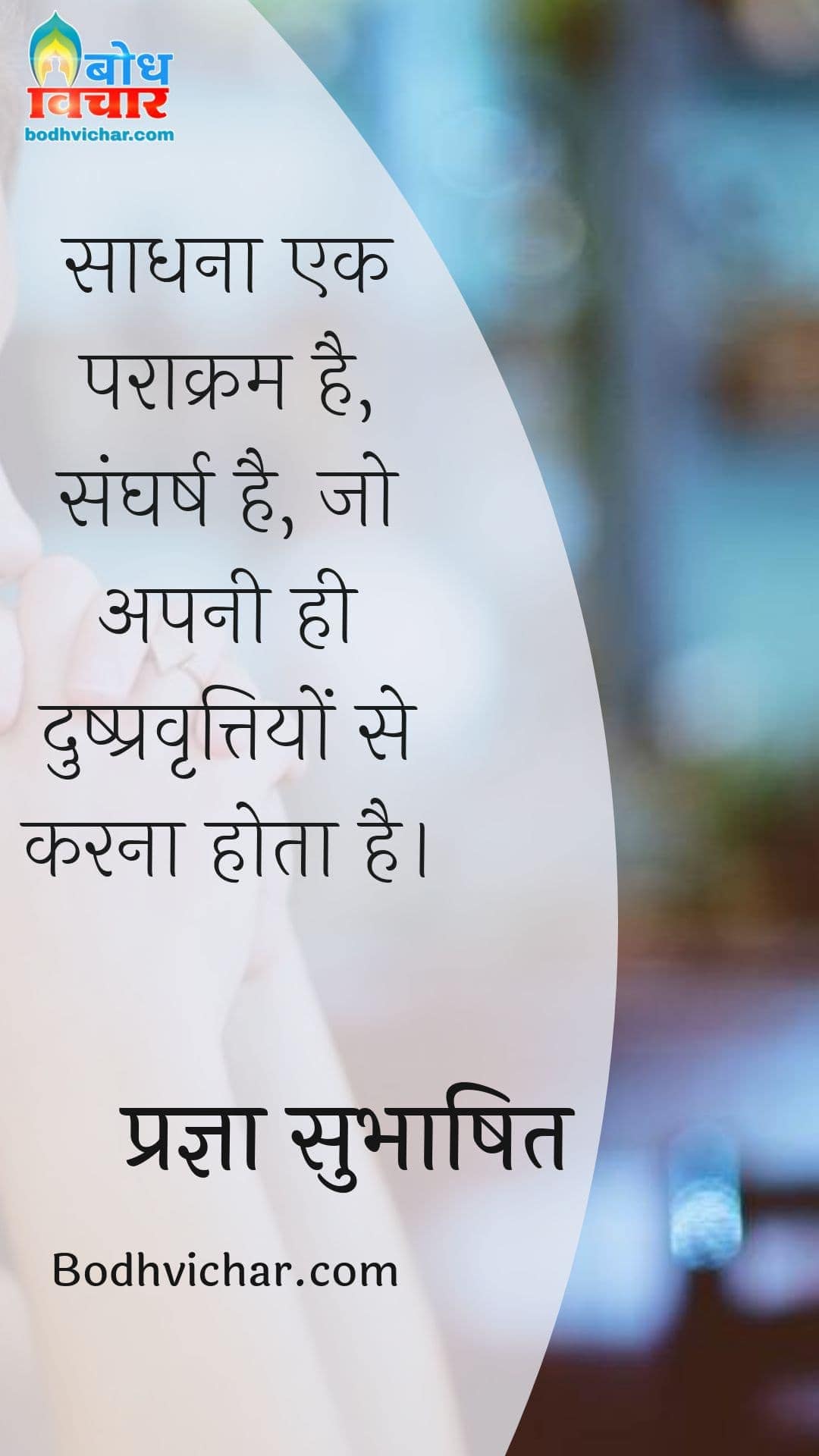 साधना एक पराक्रम है, संघर्ष है, जो अपनी ही दुष्प्रवृत्तियों से करना होता है। : Saadhana ek paraakram hai, sangharsh hai jo apni hi dushpravrittiyo se karna hot hai. - प्रज्ञा सुभाषित