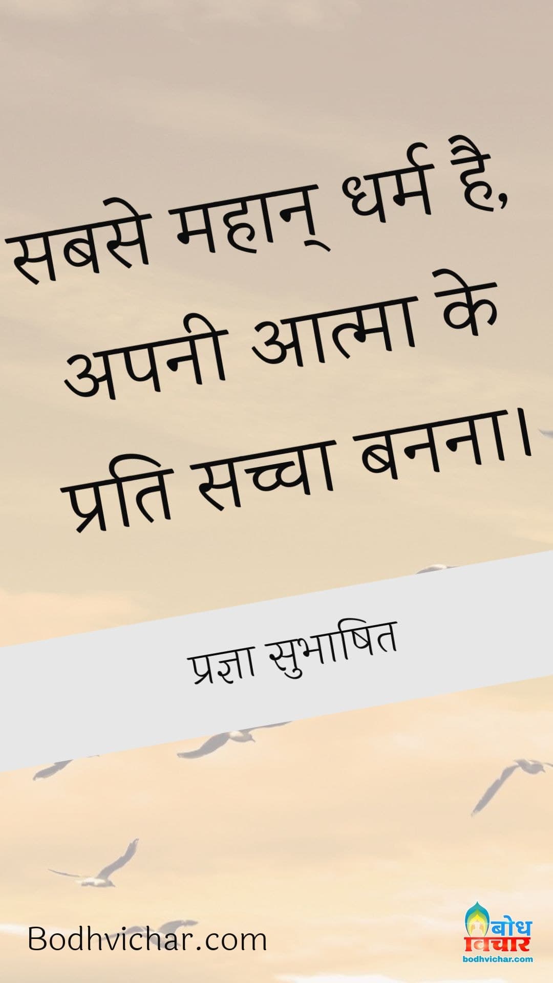 सबसे महान् धर्म है, अपनी आत्मा के प्रति सच्चा बनना। : Sabse mahan dharm apni aatam ke prati sachcha banna hai. - प्रज्ञा सुभाषित