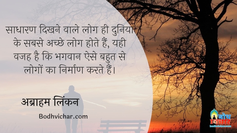 साधारण दिखने वाले लोग ही दुनिया के सबसे अच्छे लोग होते हैं, यही वजह है कि भगवान ऐसे बहुत से लोगों का निर्माण करते हैं। : Sadharan dikhne wale log hi duniya ke sabse achche log hote hain, yehi vajah hai ki bhagwan ese bahut se logon ka nirman karte hain. - अब्राहम लिंकन