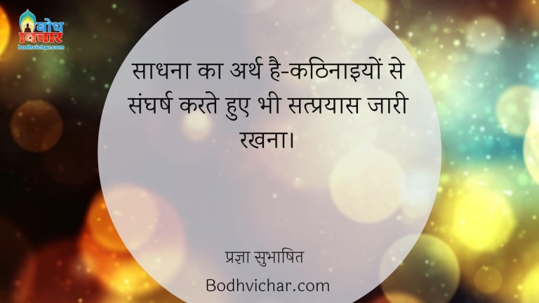 साधना का अर्थ है-कठिनाइयों से संघर्ष करते हुए भी सत्प्रयास जारी रखना। : Sadhna ka arth hai kathinaiyo se sangharsh karte hue bhi satprayas jaari rakhna. - प्रज्ञा सुभाषित