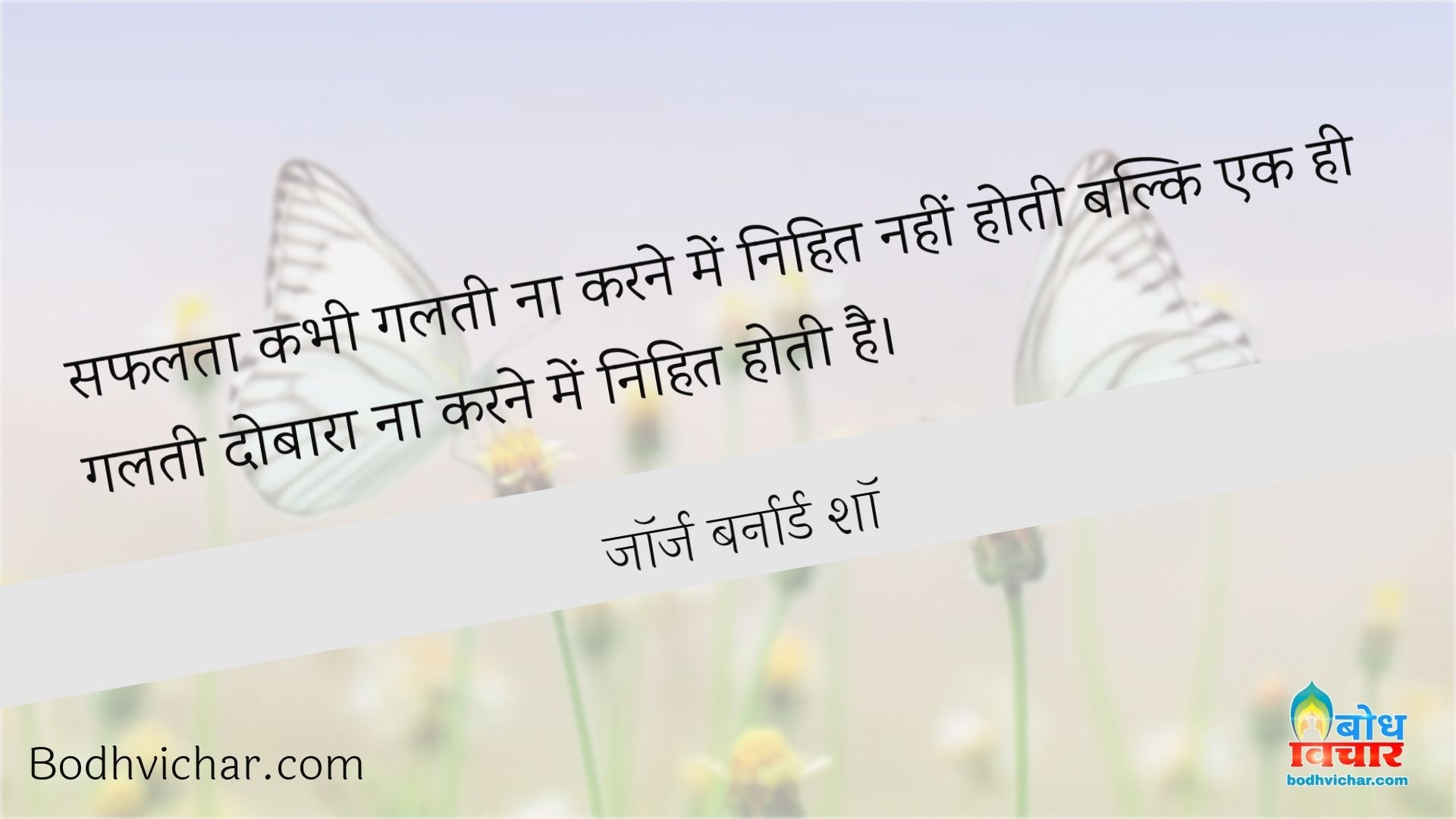 सफलता कभी गलती ना करने में निहित नहीं होती बल्कि एक ही गलती दोबारा ना करने में निहित होती है। : Safalta kabhi galti na karne me nihit nahi hoti balki k hi galti dobara na karne mein nihit hoti hai. - जॉर्ज बर्नार्ड शॉ