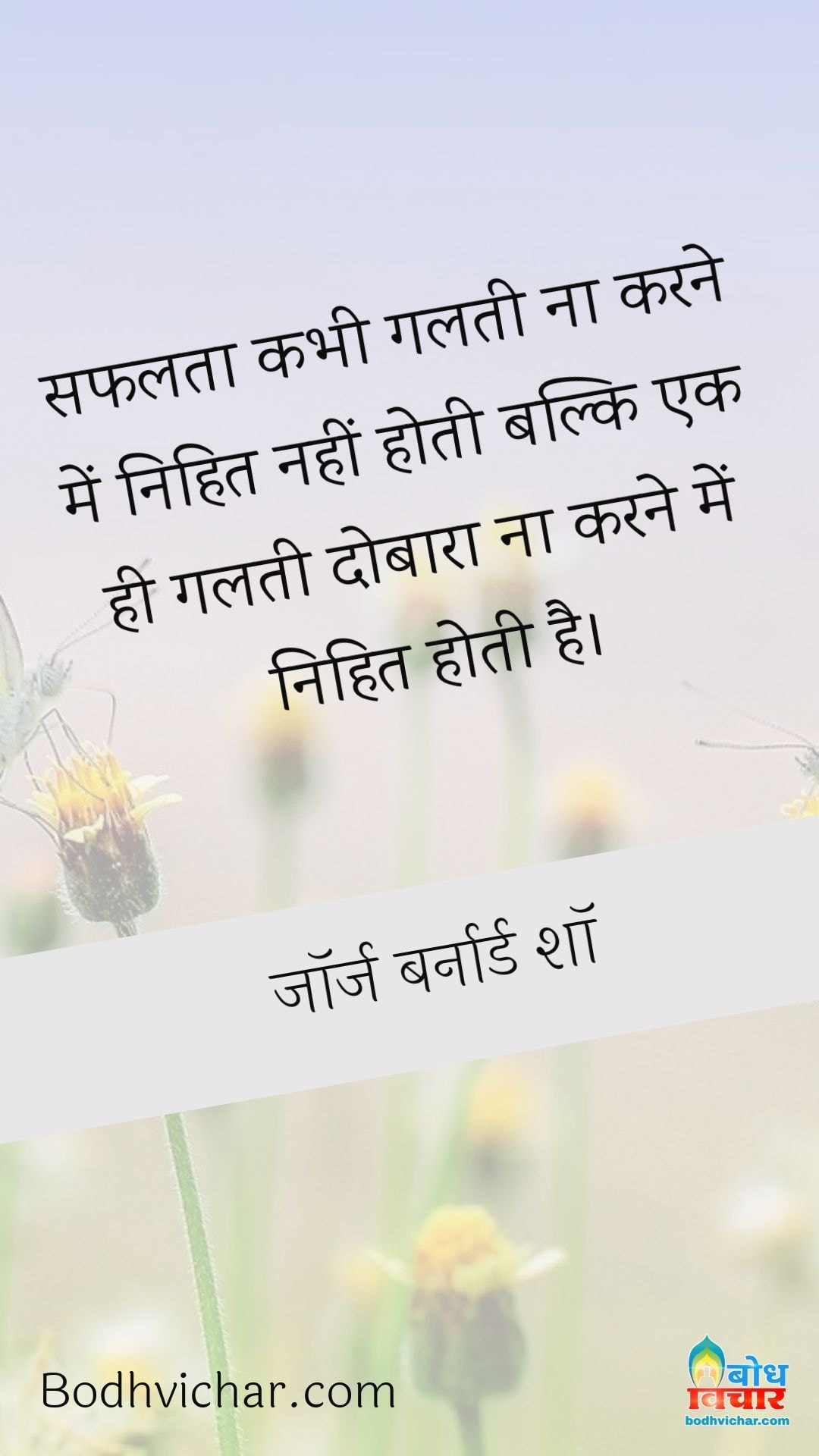 सफलता कभी गलती ना करने में निहित नहीं होती बल्कि एक ही गलती दोबारा ना करने में निहित होती है। : Safalta kabhi galti na karne me nihit nahi hoti balki k hi galti dobara na karne mein nihit hoti hai. - जॉर्ज बर्नार्ड शॉ