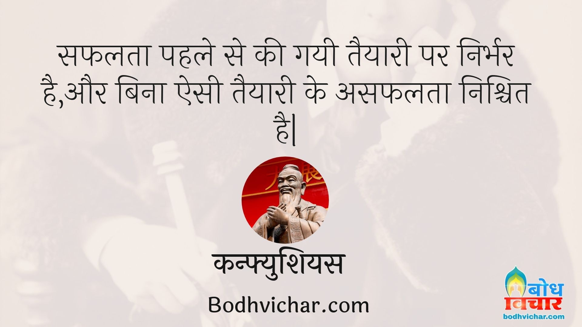 सफलता पहले से की गयी तैयारी पर निर्भर है,और बिना ऐसी तैयारी के असफलता निश्चित है| : Safalta pahle se ki gayi taiyaari par irbhar hai aur bina esi taiyari ke asafalta nishchit hai - कन्फ्युशियस