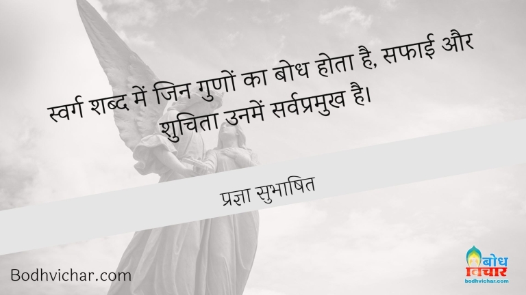 स्वर्ग शब्द में जिन गुणों का बोध होता है, सफाई और शुचिता उनमें सर्वप्रमुख है। : Swarg shabdo me jin guno ka bodh hota hai, safai aur shuchita unme sarvapramukh hai. - प्रज्ञा सुभाषित