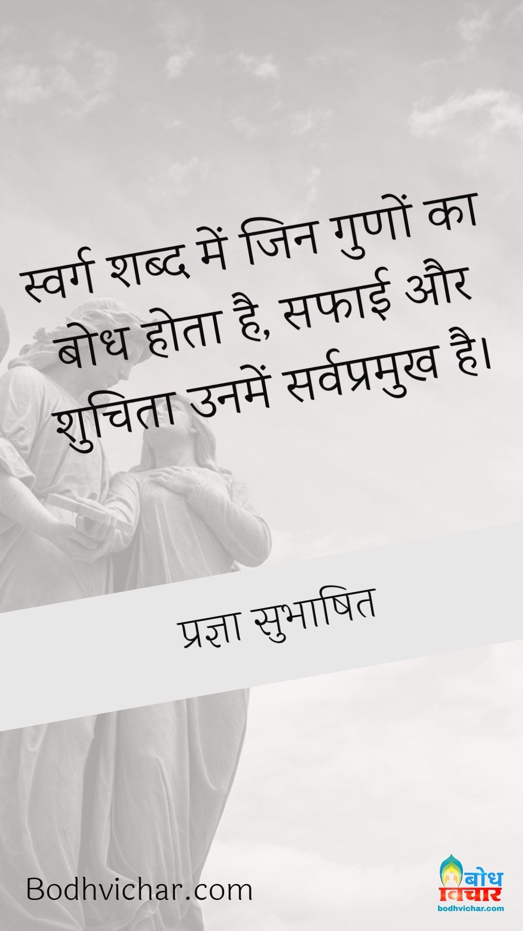 स्वर्ग शब्द में जिन गुणों का बोध होता है, सफाई और शुचिता उनमें सर्वप्रमुख है। : Swarg shabdo me jin guno ka bodh hota hai, safai aur shuchita unme sarvapramukh hai. - प्रज्ञा सुभाषित