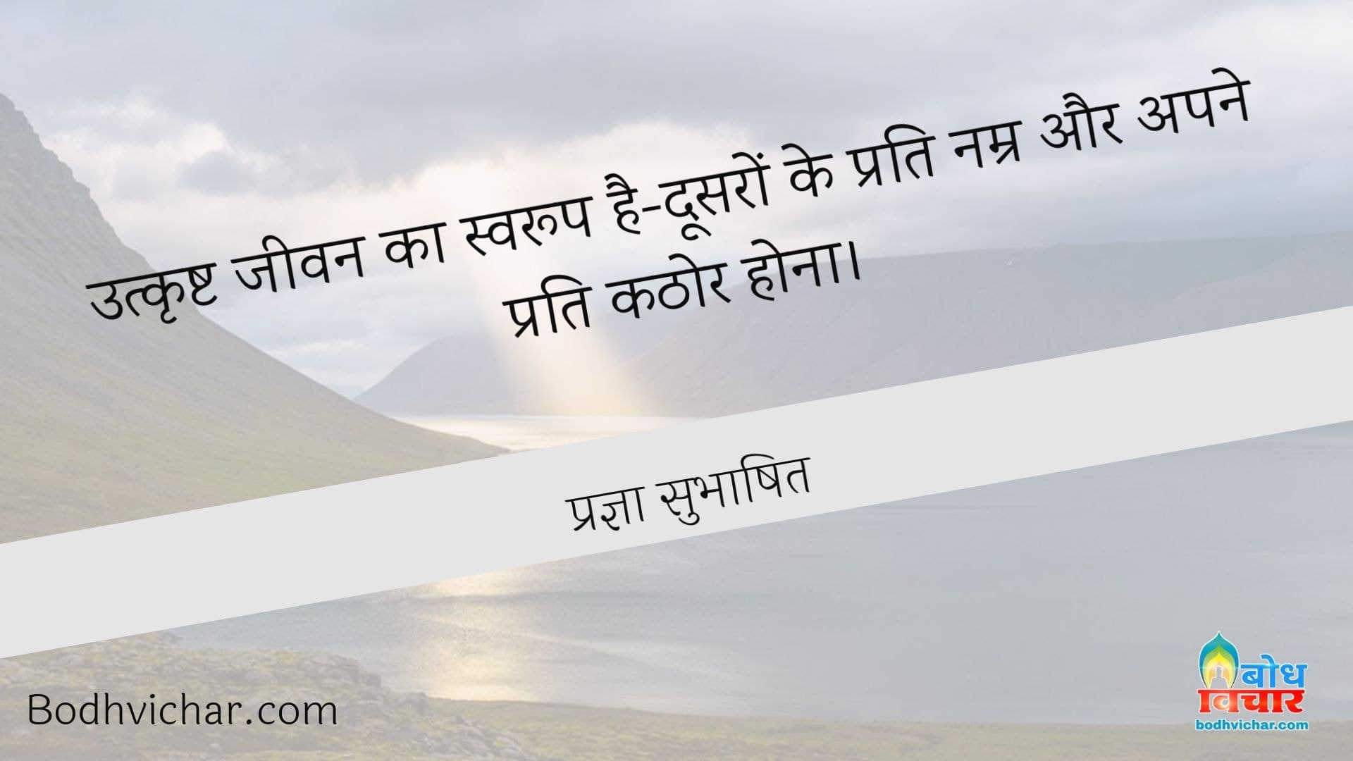 उत्कृष्ट जीवन का स्वरूप है-दूसरों के प्रति नम्र और अपने प्रति कठोर होना। : Utkrishta jeevan ka swaroop hai doosro ke prati namra aur apne prati kathor hona. - प्रज्ञा सुभाषित