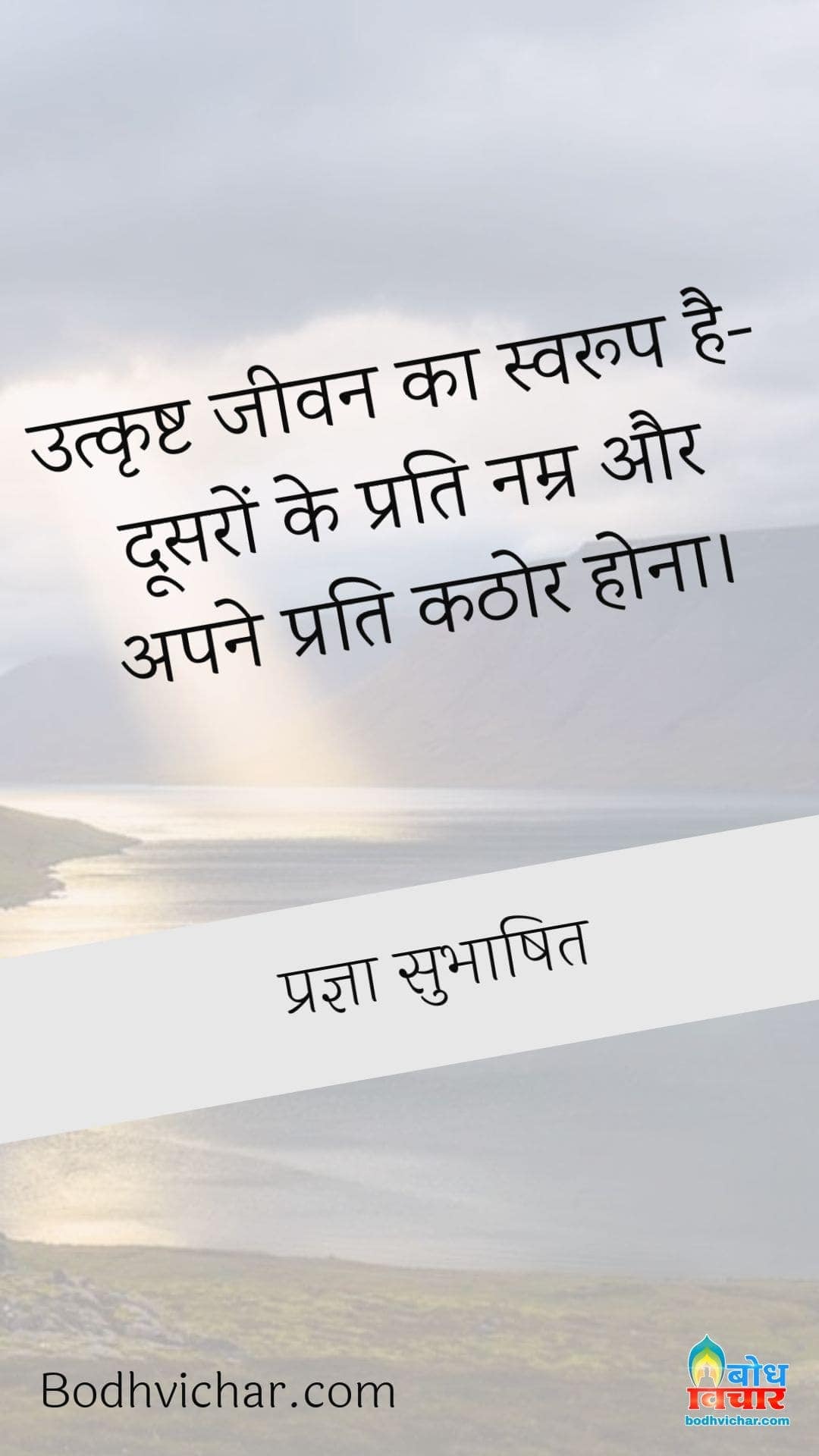 उत्कृष्ट जीवन का स्वरूप है-दूसरों के प्रति नम्र और अपने प्रति कठोर होना। : Utkrishta jeevan ka swaroop hai doosro ke prati namra aur apne prati kathor hona. - प्रज्ञा सुभाषित