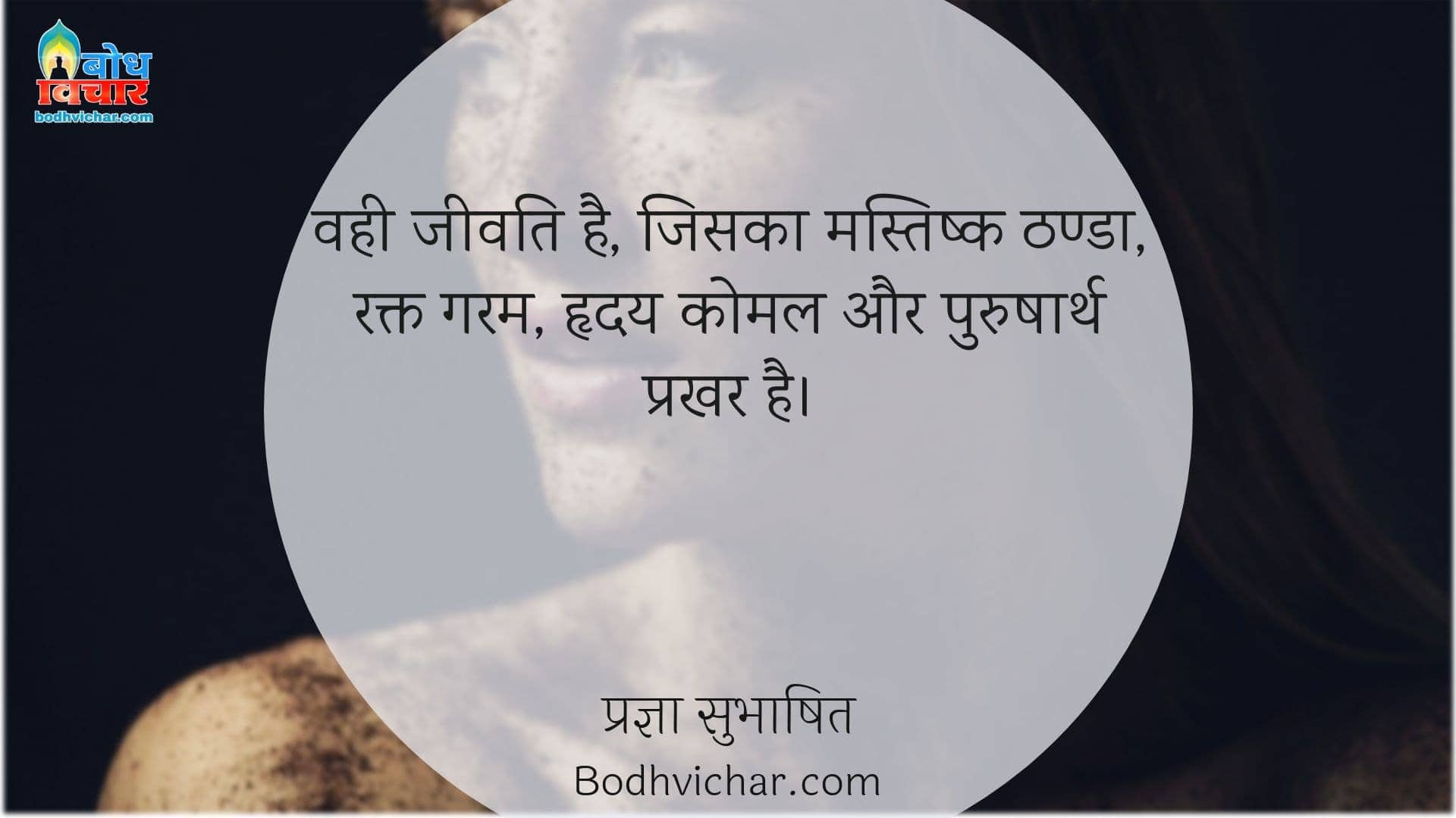 वही जीवति है, जिसका मस्तिष्क ठण्डा, रक्त गरम, हृदय कोमल और पुरुषार्थ प्रखर है। : Vah jeevati hai jiska mastishka thanda, rakta garam, hriday komal aur purusharth prakhar hai. - प्रज्ञा सुभाषित