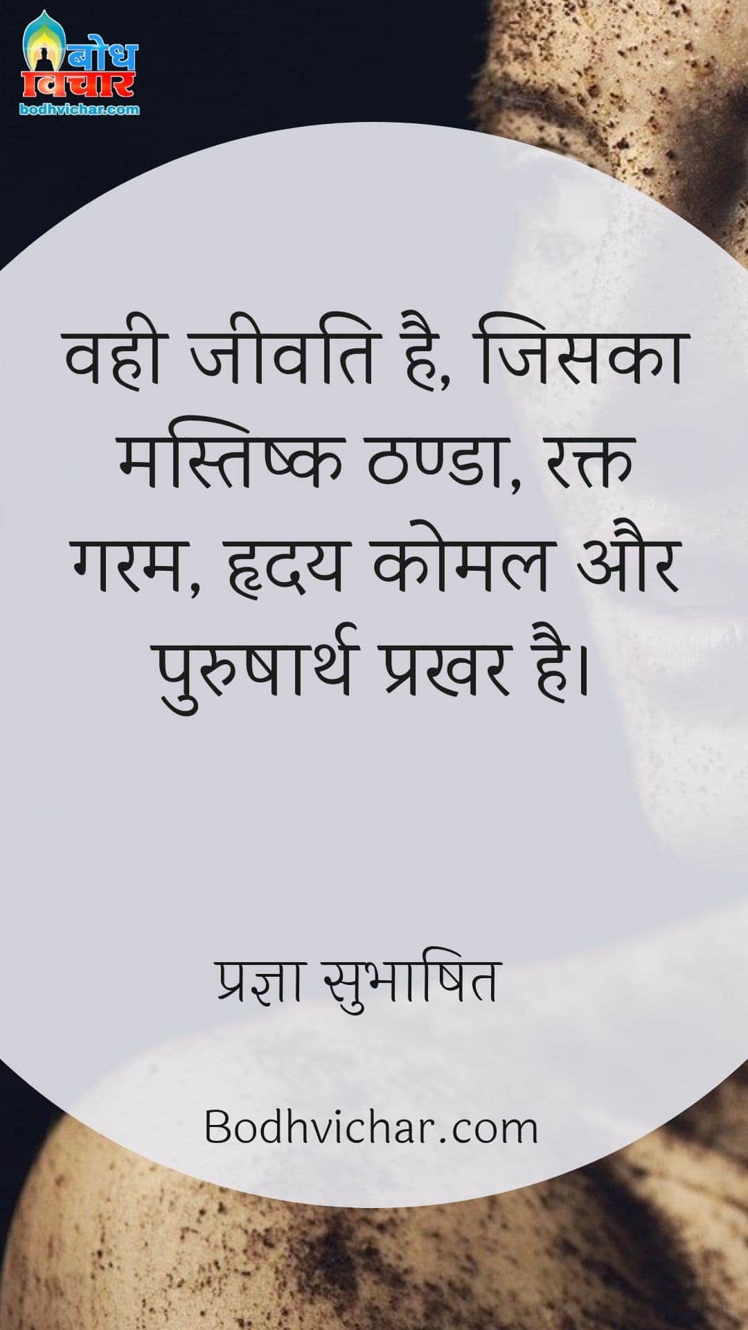 वही जीवति है, जिसका मस्तिष्क ठण्डा, रक्त गरम, हृदय कोमल और पुरुषार्थ प्रखर है। : Vah jeevati hai jiska mastishka thanda, rakta garam, hriday komal aur purusharth prakhar hai. - प्रज्ञा सुभाषित