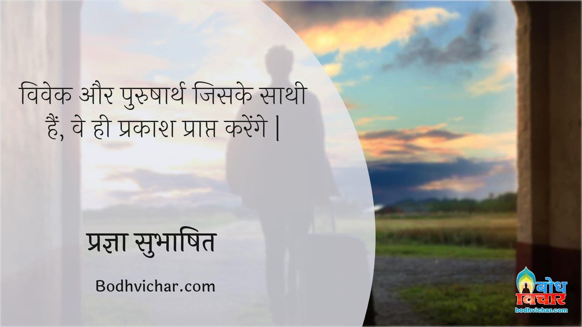 विवेक और पुरुषार्थ जिसके साथी हैं, वे ही प्रकाश प्राप्त करेंगे | : Vivek aur purusharth jiske sathi hai, wahi prakash prapt karenge. - प्रज्ञा सुभाषित