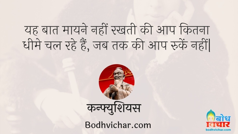 यह बात मायने नहीं रखती की आप कितना धीमे चल रहे हैं, जब तक की आप रुकें नहीं| : Yah baat maayne nahi rakhti ki aap kitna dheeme chal rahe hain , jab tak ki aap ruke nahi - कन्फ्युशियस