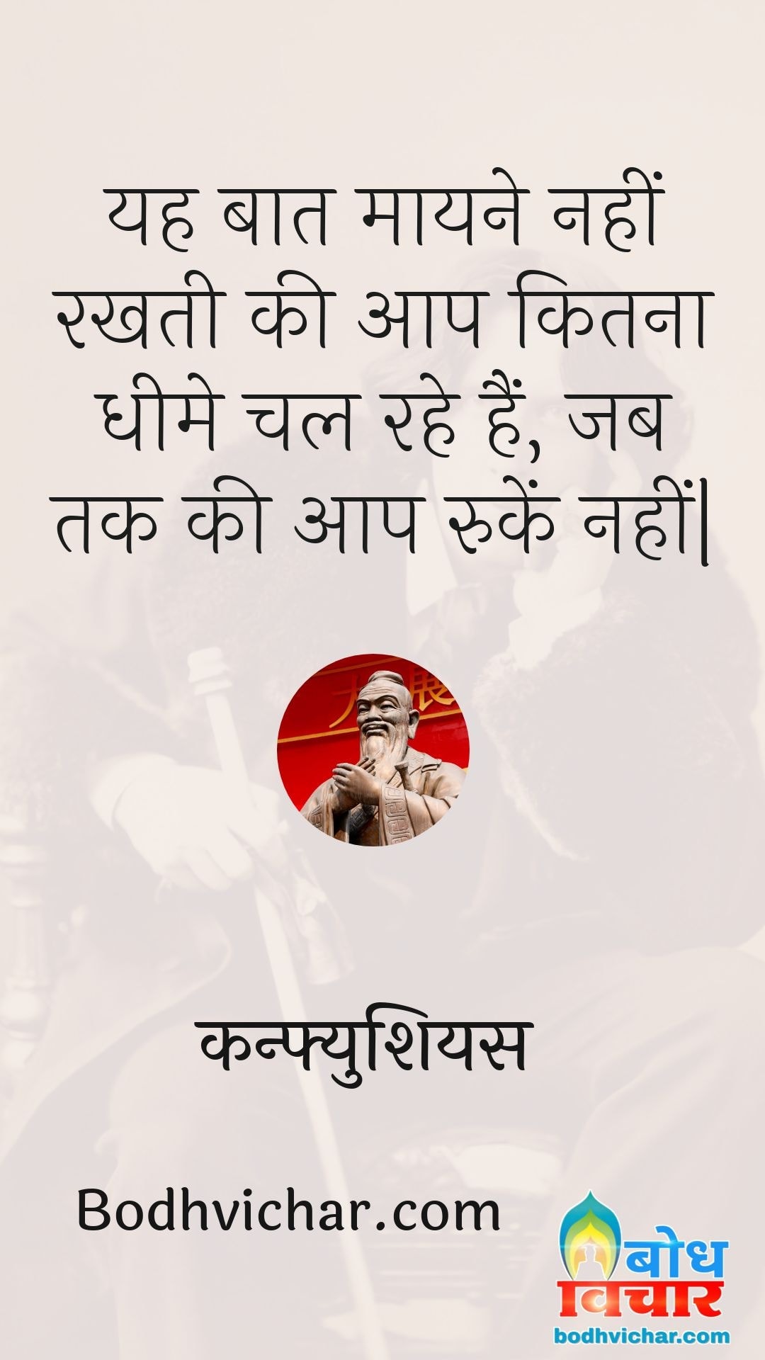 यह बात मायने नहीं रखती की आप कितना धीमे चल रहे हैं, जब तक की आप रुकें नहीं| : Yah baat maayne nahi rakhti ki aap kitna dheeme chal rahe hain , jab tak ki aap ruke nahi - कन्फ्युशियस