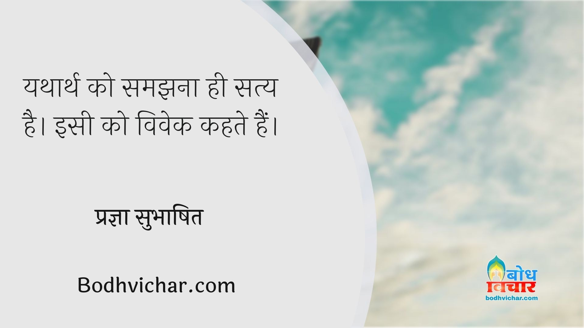 यथार्थ को समझना ही सत्य है। इसी को विवेक कहते हैं। : Yatharth ko samjhna hi satya hai . isi ko vivek kahte hain. - प्रज्ञा सुभाषित