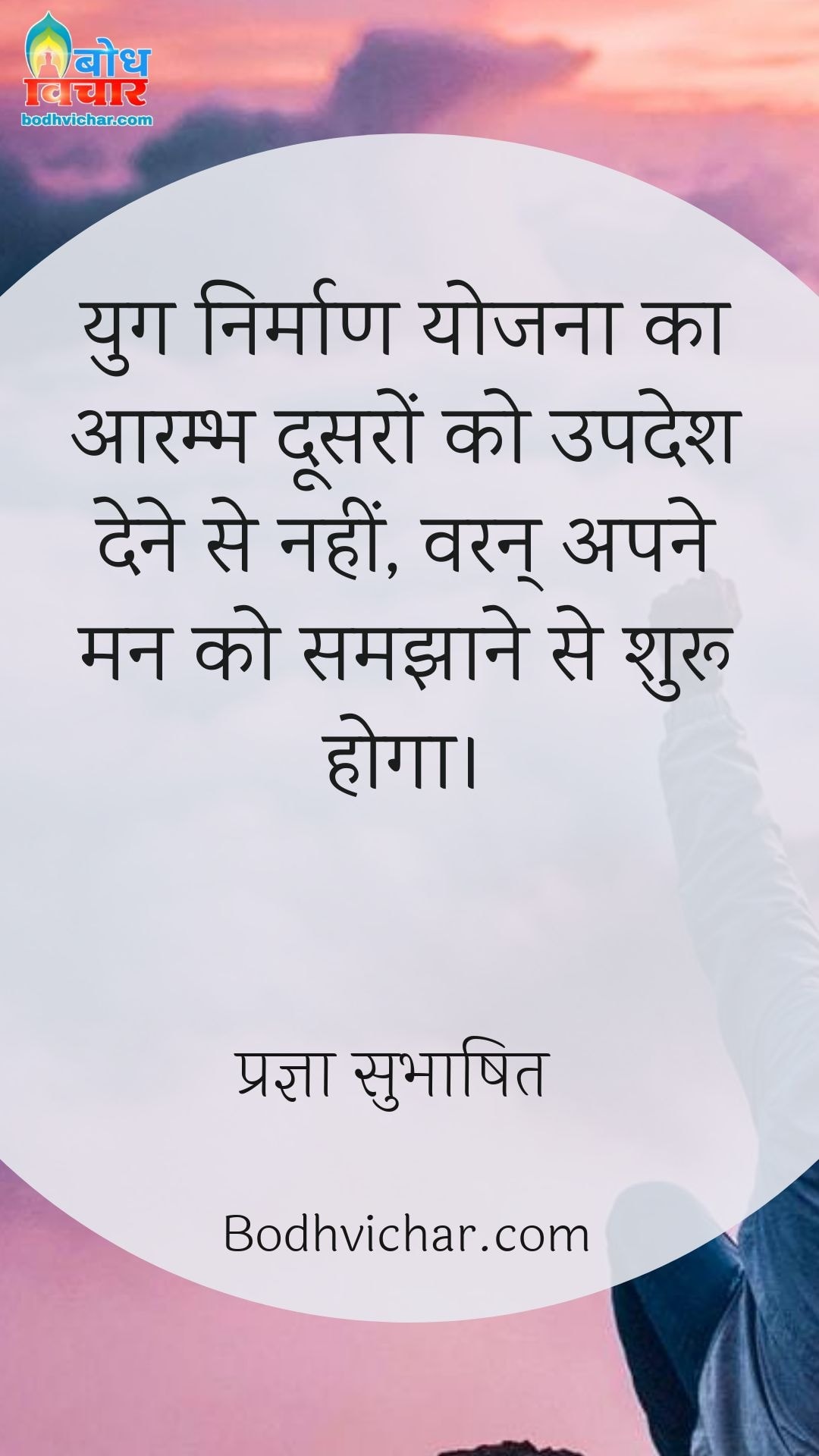 युग निर्माण योजना का आरम्भ दूसरों को उपदेश देने से नहीं, वरन् अपने मन को समझाने से शुरू होगा। : Yug nirmaan yojna ka aarambh doosro ko updesh dene se nahi, waran apne man ko samjhane se shuru hoga. - प्रज्ञा सुभाषित