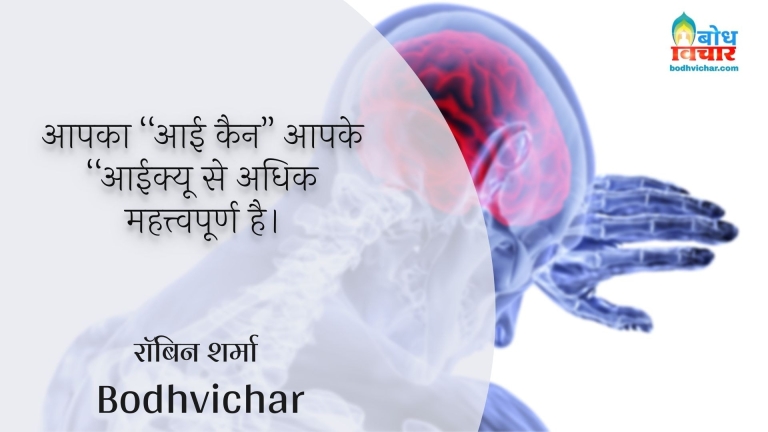 आपका “आई कैन” आपके “आईक्यू से अधिक महत्त्वपूर्ण है। : Aapka :"i can" aapke "IQ" se adhik mahatvapoorna hai. - रॉबिन शर्मा